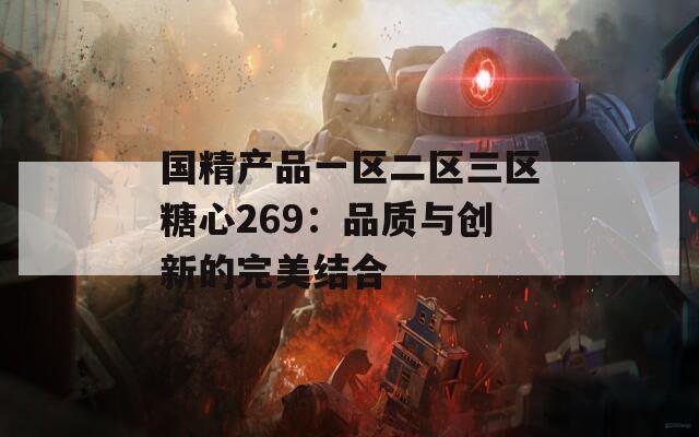 國(guó)精產(chǎn)品一區(qū)二區(qū)三區(qū)糖心269：品質(zhì)與創(chuàng)新的完美結(jié)合