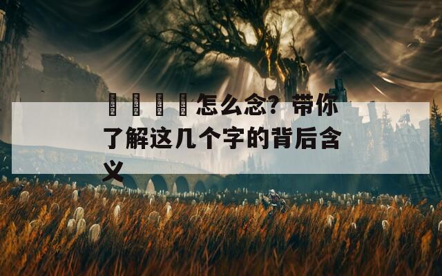 卍卐卐卍怎么念？帶你了解這幾個(gè)字的背后含義