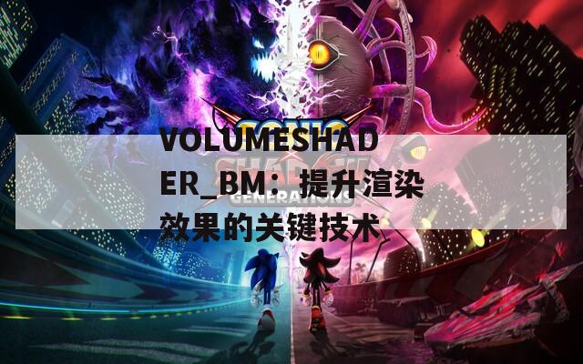 VOLUMESHADER_BM：提升渲染效果的關(guān)鍵技術(shù)