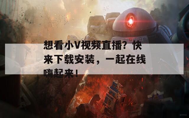 想看小V視頻直播？快來下載安裝，一起在線嗨起來！