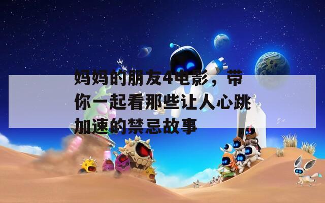 媽媽的朋友4電影，帶你一起看那些讓人心跳加速的禁忌故事