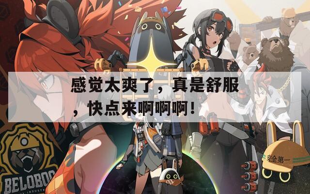 感覺(jué)太爽了，真是舒服，快點(diǎn)來(lái)啊啊??！