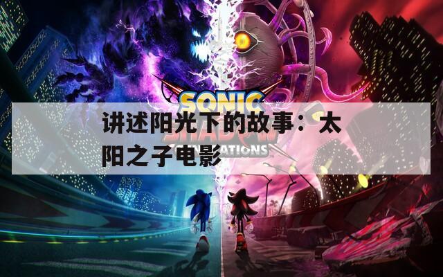 講述陽光下的故事：太陽之子電影