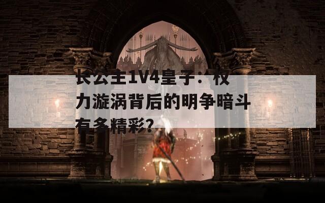 長公主1V4皇子：權(quán)力漩渦背后的明爭暗斗有多精彩？