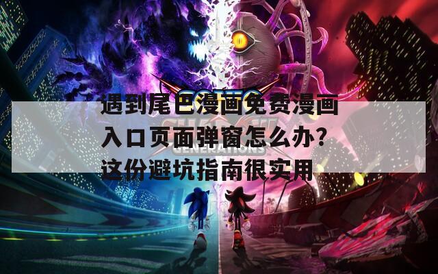 遇到尾巴漫畫免費漫畫入口頁面彈窗怎么辦？這份避坑指南很實用