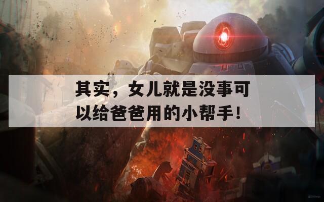 其實(shí)，女兒就是沒(méi)事可以給爸爸用的小幫手！