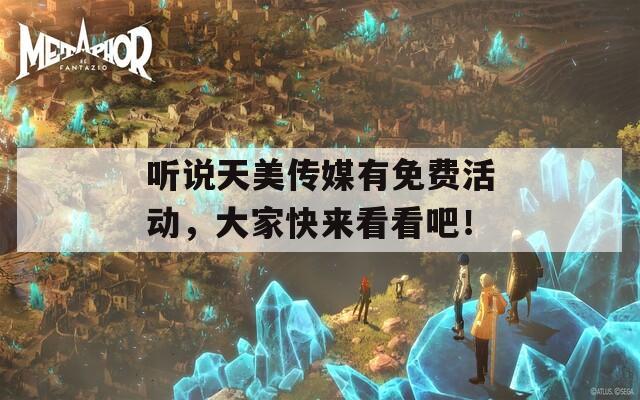 聽(tīng)說(shuō)天美傳媒有免費(fèi)活動(dòng)，大家快來(lái)看看吧！