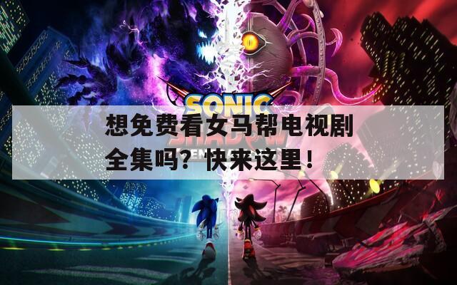 想免費(fèi)看女馬幫電視劇全集嗎？快來這里！
