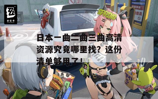 日本一曲二曲三曲高清資源究竟哪里找？這份清單夠用了！