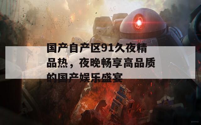 國(guó)產(chǎn)自產(chǎn)區(qū)91久夜精品熱，夜晚暢享高品質(zhì)的國(guó)產(chǎn)娛樂盛宴