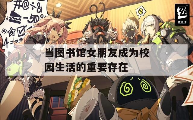 當圖書館女朋友成為校園生活的重要存在