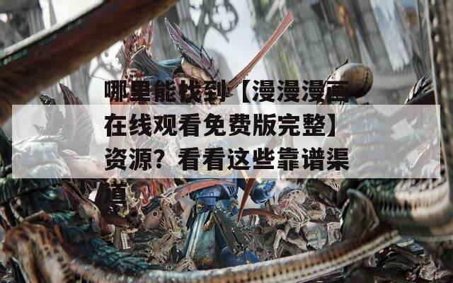 哪里能找到【漫漫漫畫(huà)在線觀看免費(fèi)版完整】資源？看看這些靠譜渠道