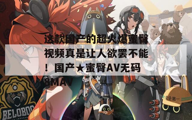 這款國(guó)產(chǎn)的超火爆蜜臀視頻真是讓人欲罷不能！國(guó)產(chǎn)★蜜臀AV無碼8MAV