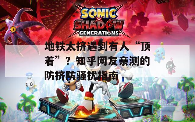 地鐵太擠遇到有人“頂著”？知乎網(wǎng)友親測的防擠防騷擾指南