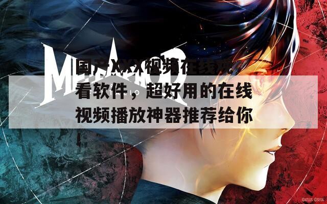 國產(chǎn)XXX視頻在線觀看軟件，超好用的在線視頻播放神器推薦給你！