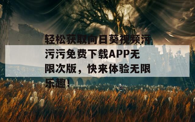 輕松獲取向日葵視頻污污污免費下載APP無限次版，快來體驗無限樂趣！