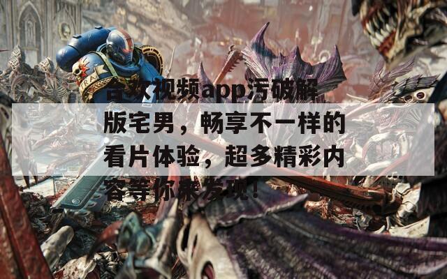 合歡視頻app污破解版宅男，暢享不一樣的看片體驗(yàn)，超多精彩內(nèi)容等你來發(fā)現(xiàn)！