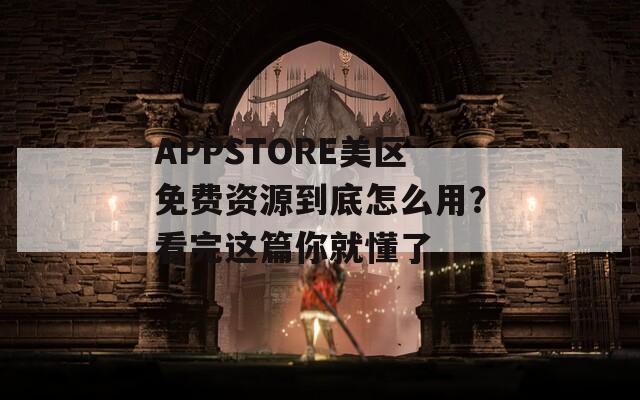 APPSTORE美區(qū)免費(fèi)資源到底怎么用？看完這篇你就懂了