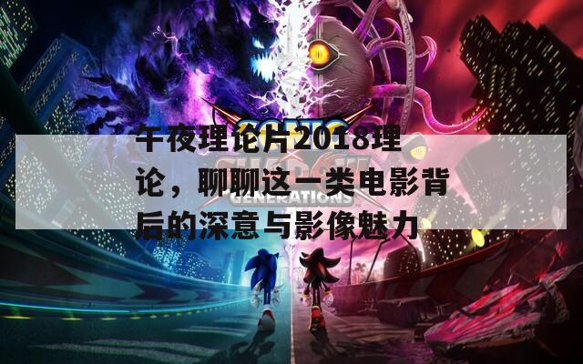 午夜理論片2018理論，聊聊這一類電影背后的深意與影像魅力