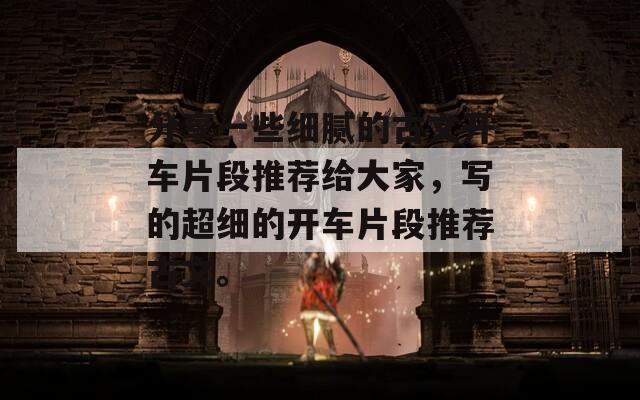 分享一些細(xì)膩的古文開車片段推薦給大家，寫的超細(xì)的開車片段推薦古文。