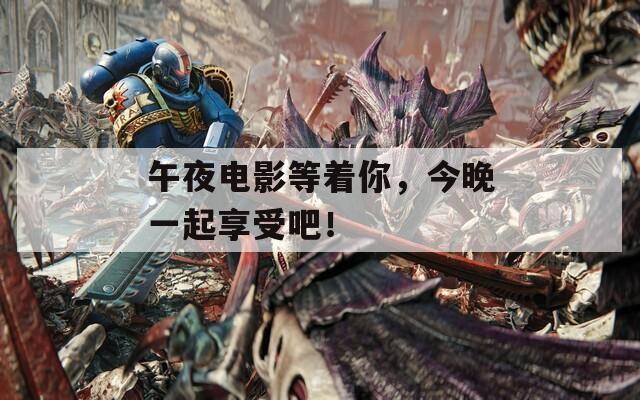 午夜電影等著你，今晚一起享受吧！