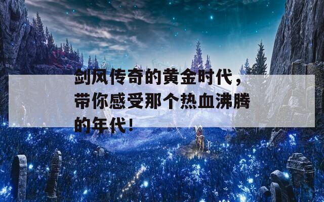 劍風(fēng)傳奇的黃金時(shí)代，帶你感受那個(gè)熱血沸騰的年代！