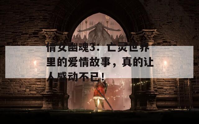 倩女幽魂3：亡靈世界里的愛情故事，真的讓人感動不已！