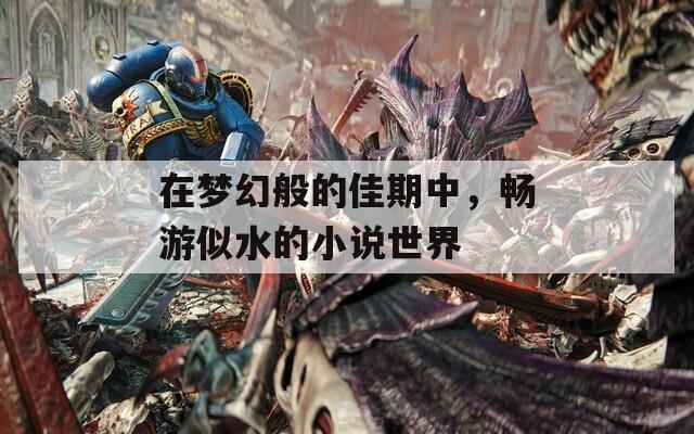在夢幻般的佳期中，暢游似水的小說世界