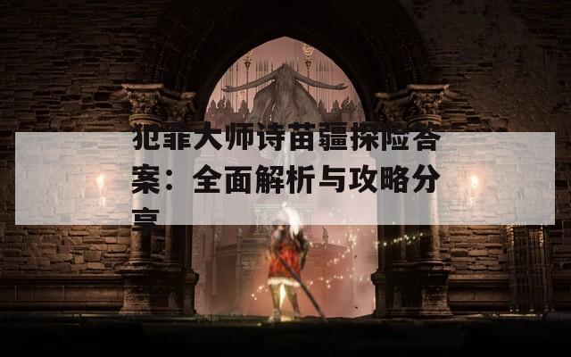 犯罪大師詩苗疆探險答案：全面解析與攻略分享
