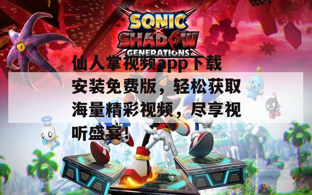 仙人掌視頻app下載安裝免費版，輕松獲取海量精彩視頻，盡享視聽盛宴！