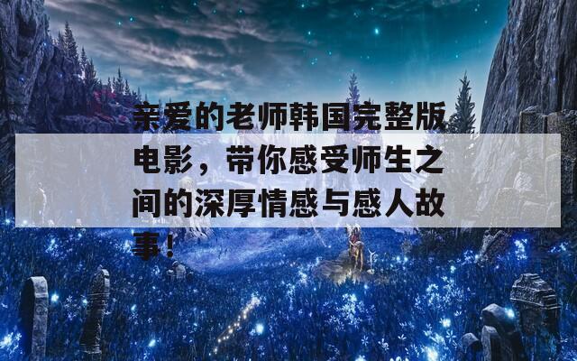 親愛的老師韓國完整版電影，帶你感受師生之間的深厚情感與感人故事！