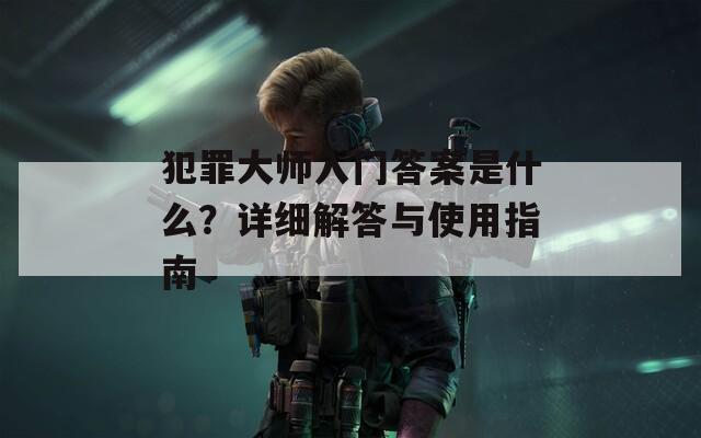 犯罪大師入門答案是什么？詳細(xì)解答與使用指南