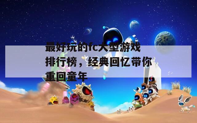 最好玩的fc大型游戲排行榜，經(jīng)典回憶帶你重回童年