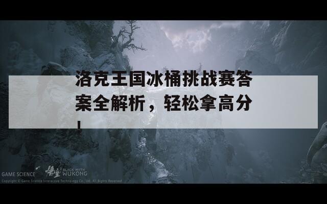 洛克王國冰桶挑戰(zhàn)賽答案全解析，輕松拿高分！