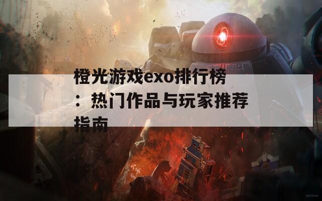 橙光游戲exo排行榜：熱門作品與玩家推薦指南