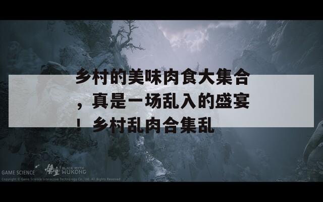 鄉(xiāng)村的美味肉食大集合，真是一場亂入的盛宴！鄉(xiāng)村亂肉合集亂