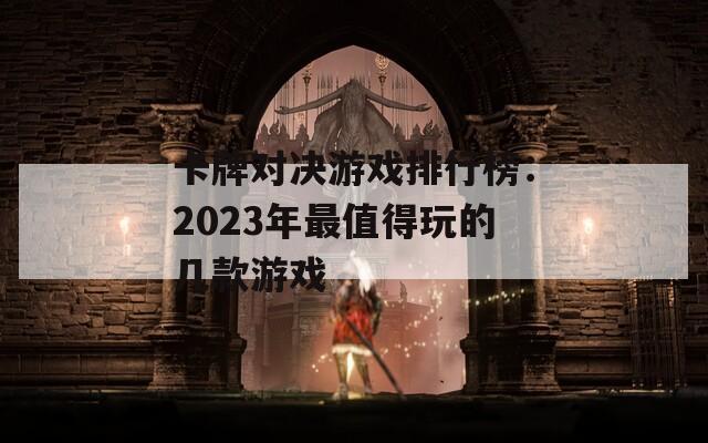 卡牌對(duì)決游戲排行榜：2023年最值得玩的幾款游戲