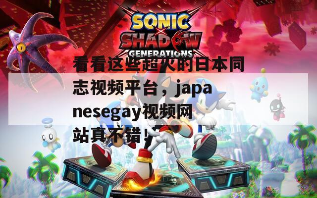 看看這些超火的日本同志視頻平臺，japanesegay視頻網(wǎng)站真不錯！
