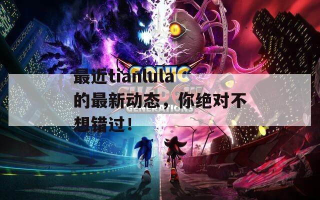 最近tianlula的最新動態(tài)，你絕對不想錯過！