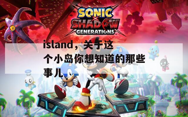 island，關(guān)于這個小島你想知道的那些事兒