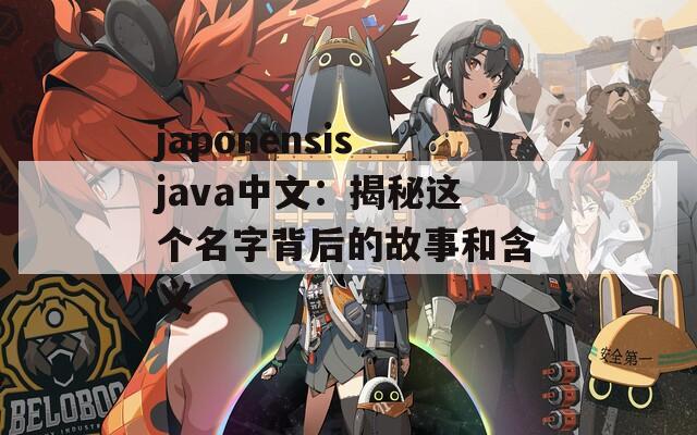 japonensisjava中文：揭秘這個名字背后的故事和含義