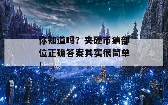 你知道嗎？夾硬幣猜部位正確答案其實(shí)很簡單！