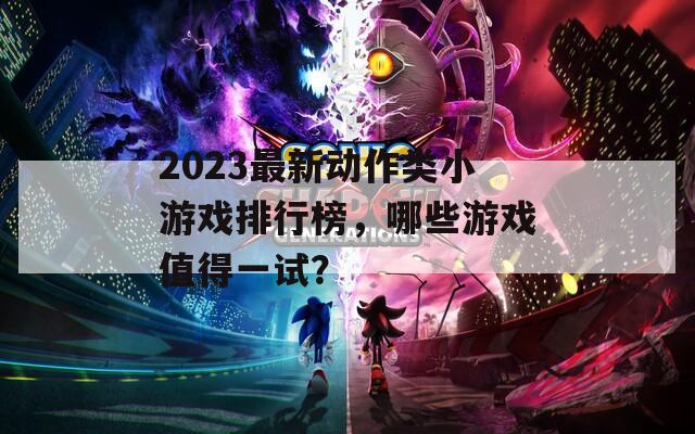 2023最新動(dòng)作類小游戲排行榜，哪些游戲值得一試？