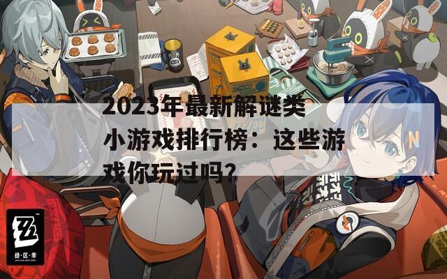 2023年最新解謎類小游戲排行榜：這些游戲你玩過嗎？