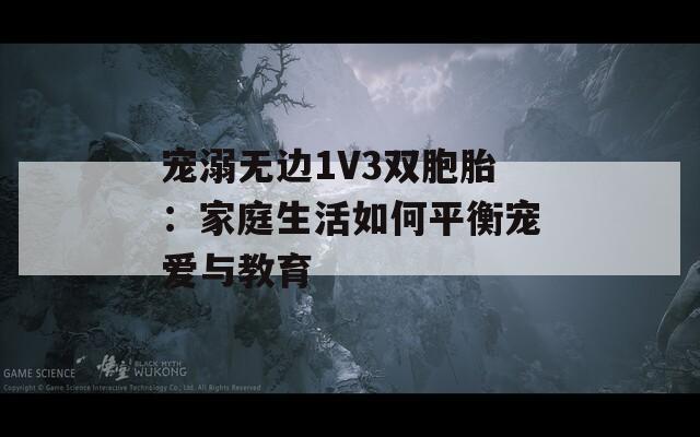 寵溺無邊1V3雙胞胎：家庭生活如何平衡寵愛與教育