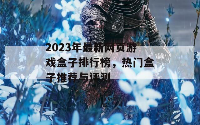 2023年最新網(wǎng)頁游戲盒子排行榜，熱門盒子推薦與評測
