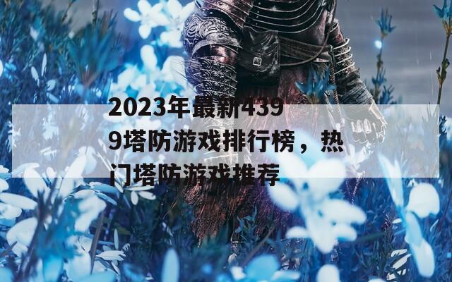 2023年最新4399塔防游戲排行榜，熱門塔防游戲推薦