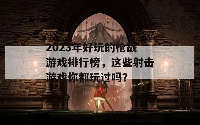 2023年好玩的槍戰(zhàn)游戲排行榜，這些射擊游戲你都玩過(guò)嗎？
