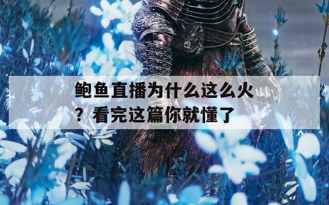 鮑魚直播為什么這么火？看完這篇你就懂了
