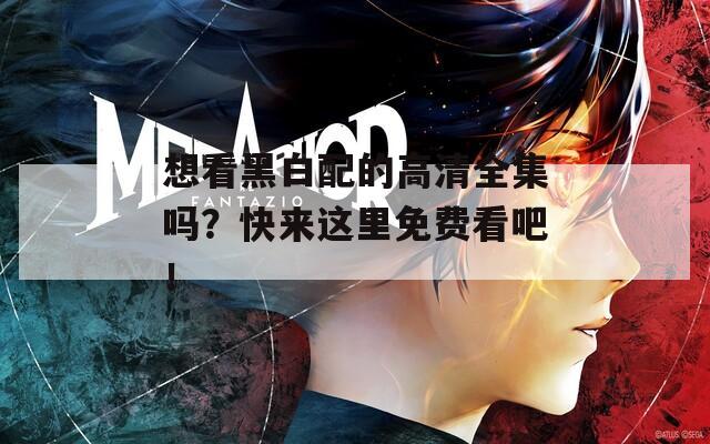 想看黑白配的高清全集嗎？快來(lái)這里免費(fèi)看吧！